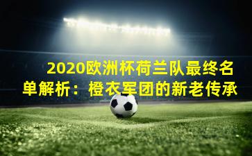 2020欧洲杯荷兰队最终名单解析:橙衣军团的新老传承