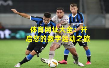  体育网址大全：开启您的数字运动之旅