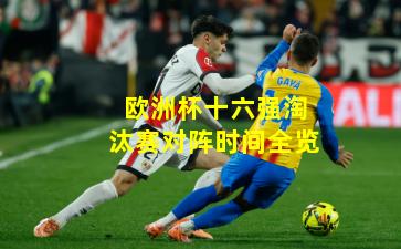 欧洲杯十六强淘汰赛对阵时间全览