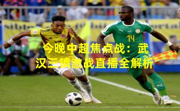 今晚中超焦点战：武汉三镇激战直播全解析