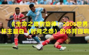 《生命之巅的旋律：2006世界杯主题曲〈时间之颂〉的体育回响》
