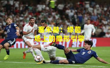 塞米赫：绿茵场上的隐形引擎