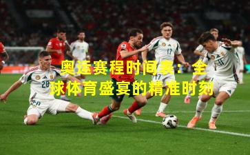  奥运赛程时间表：全球体育盛宴的精准时刻