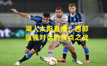 湖人太阳直播：西部强强对话的焦点之战