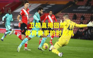  卫视直播回放：体育赛事的时光机