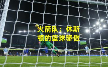 火箭队：休斯顿的篮球骄傲