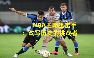  NBA王朝狙击手：改写历史的挑战者