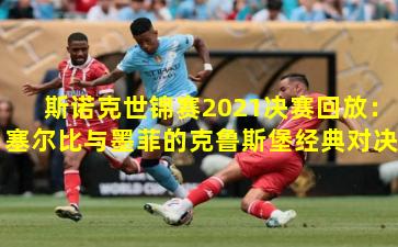 斯诺克世锦赛2021决赛回放：塞尔比与墨菲的克鲁斯堡经典对决