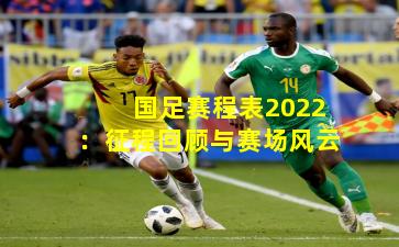 国足赛程表2022：征程回顾与赛场风云